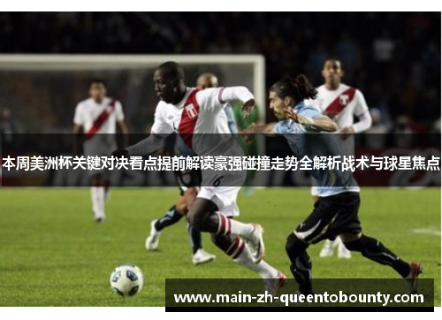 本周美洲杯关键对决看点提前解读豪强碰撞走势全解析战术与球星焦点 本周美洲杯关键对决看点提前解读豪强碰撞走势全解析战术与球星焦点