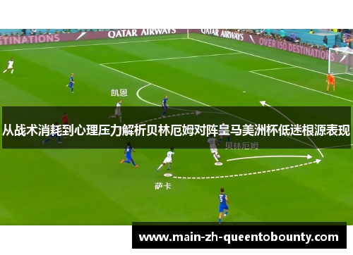 从战术消耗到心理压力解析贝林厄姆对阵皇马美洲杯低迷根源表现