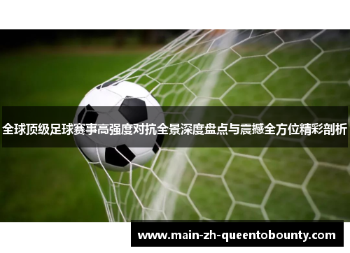 全球顶级足球赛事高强度对抗全景深度盘点与震撼全方位精彩剖析