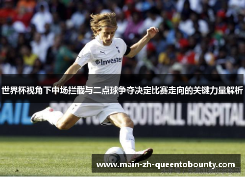 世界杯视角下中场拦截与二点球争夺决定比赛走向的关键力量解析