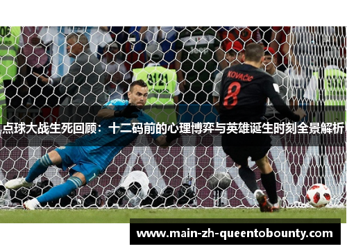 点球大战生死回顾：十二码前的心理博弈与英雄诞生时刻全景解析