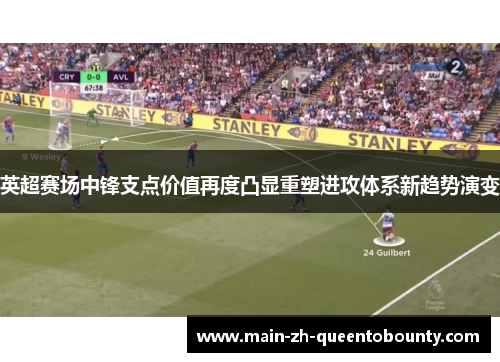 英超赛场中锋支点价值再度凸显重塑进攻体系新趋势演变