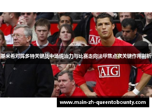 基米希对阵多特关键战中场统治力与比赛走向法甲焦点夜关键作用剖析