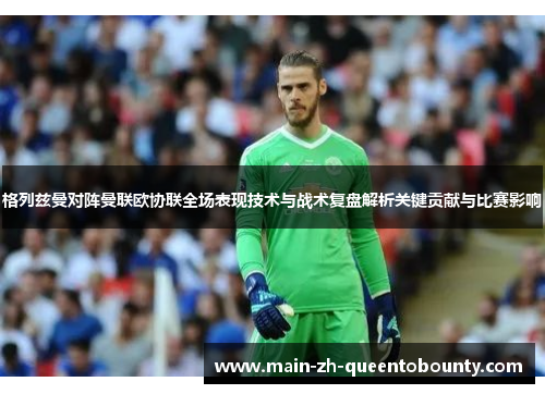 格列兹曼对阵曼联欧协联全场表现技术与战术复盘解析关键贡献与比赛影响