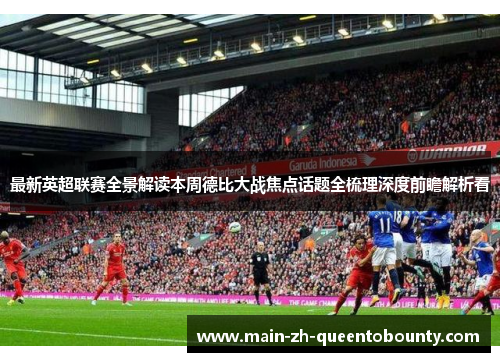 最新英超联赛全景解读本周德比大战焦点话题全梳理深度前瞻解析看