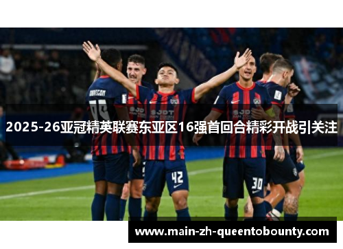 2025-26亚冠精英联赛东亚区16强首回合精彩开战引关注 2025-26亚冠精英联赛东亚区16强首回合精彩开战引关注