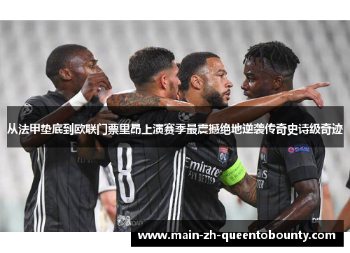 从法甲垫底到欧联门票里昂上演赛季最震撼绝地逆袭传奇史诗级奇迹 从法甲垫底到欧联门票里昂上演赛季最震撼绝地逆袭传奇史诗级奇迹