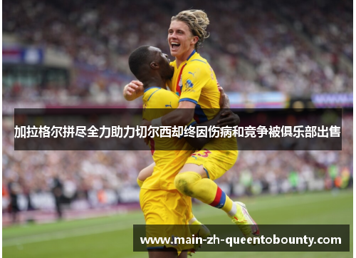加拉格尔拼尽全力助力切尔西却终因伤病和竞争被俱乐部出售