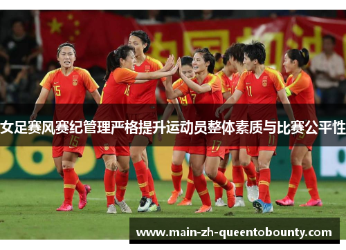 女足赛风赛纪管理严格提升运动员整体素质与比赛公平性