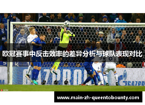 欧冠赛事中反击效率的差异分析与球队表现对比 欧冠赛事中反击效率的差异分析与球队表现对比