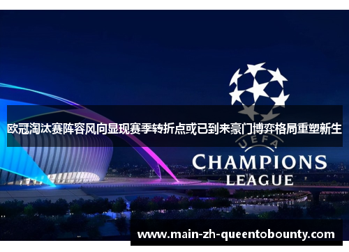 欧冠淘汰赛阵容风向显现赛季转折点或已到来豪门博弈格局重塑新生