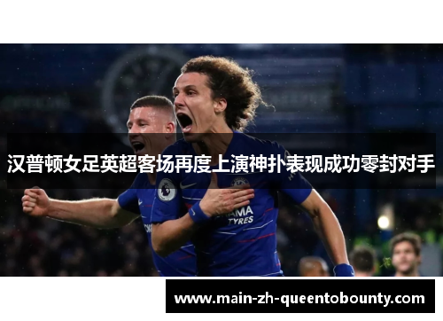 汉普顿女足英超客场再度上演神扑表现成功零封对手 汉普顿女足英超客场再度上演神扑表现成功零封对手