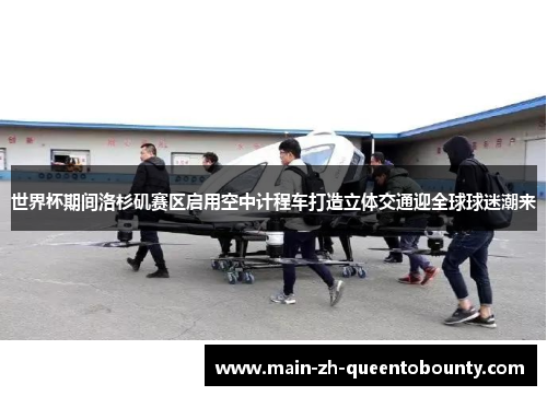 世界杯期间洛杉矶赛区启用空中计程车打造立体交通迎全球球迷潮来 世界杯期间洛杉矶赛区启用空中计程车打造立体交通迎全球球迷潮来