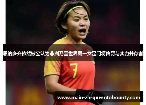 恩纳多齐依然被公认为非洲乃至世界第一女足门将传奇与实力并存者