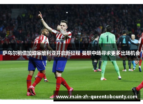 萨乌尔租借加盟塞维利亚开启新征程 曼联中场寻求更多出场机会