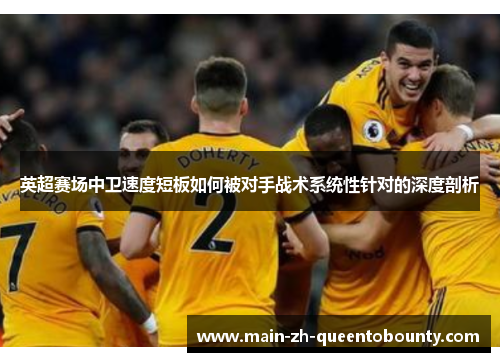英超赛场中卫速度短板如何被对手战术系统性针对的深度剖析