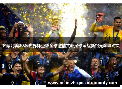 齐聚北美2026世界杯点燃全球激情共赴足球荣耀新纪元巅峰对决
