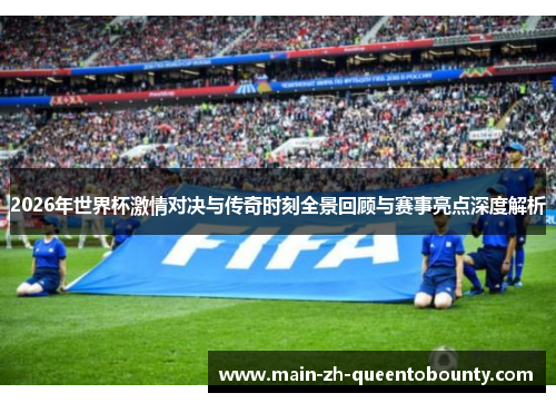 2026年世界杯激情对决与传奇时刻全景回顾与赛事亮点深度解析