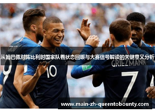 从姆巴佩对阵比利时国家队看状态回暖与大赛信号解读的关键意义分析