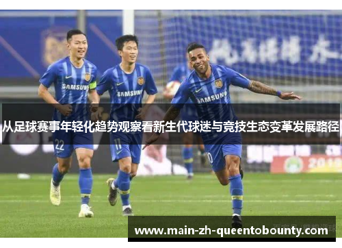 从足球赛事年轻化趋势观察看新生代球迷与竞技生态变革发展路径
