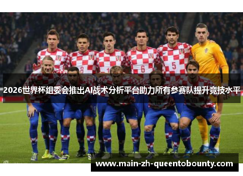 2026世界杯组委会推出AI战术分析平台助力所有参赛队提升竞技水平