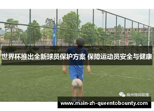 世界杯推出全新球员保护方案 保障运动员安全与健康 世界杯推出全新球员保护方案 保障运动员安全与健康