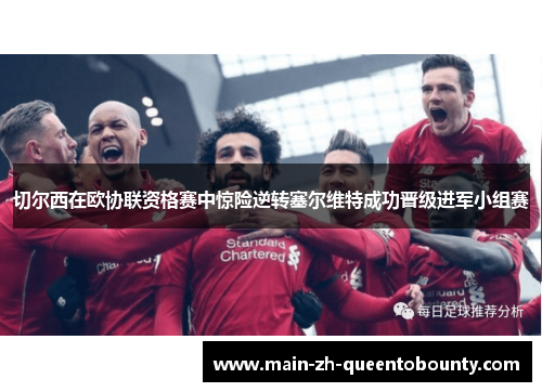 切尔西在欧协联资格赛中惊险逆转塞尔维特成功晋级进军小组赛