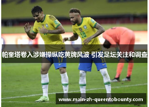 帕奎塔卷入涉嫌操纵吃黄牌风波 引发足坛关注和调查