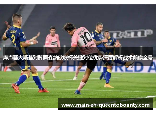 库卢塞夫斯基对阵阿森纳欧联杯关键对位优势深度解析战术前瞻全景