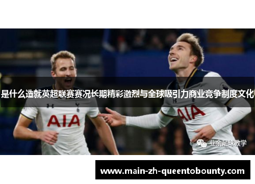是什么造就英超联赛赛况长期精彩激烈与全球吸引力商业竞争制度文化