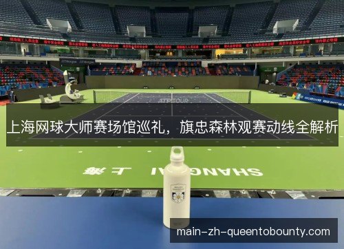 上海网球大师赛场馆巡礼，旗忠森林观赛动线全解析