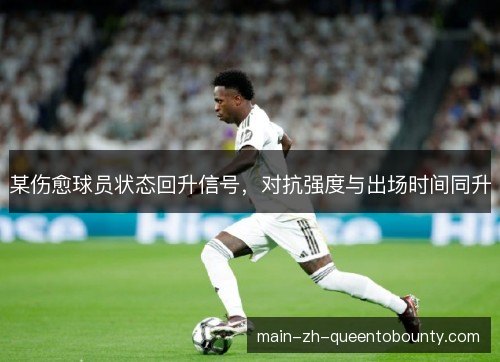 某伤愈球员状态回升信号，对抗强度与出场时间同升