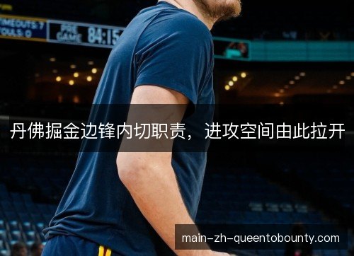 丹佛掘金边锋内切职责,进攻空间由此拉开 丹佛掘金边锋内切职责,进攻空间由此拉开