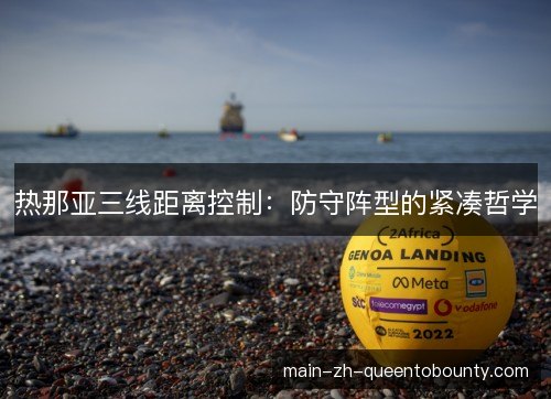 热那亚三线距离控制:防守阵型的紧凑哲学 热那亚三线距离控制:防守阵型的紧凑哲学