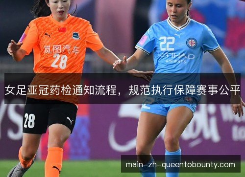 女足亚冠药检通知流程，规范执行保障赛事公平
