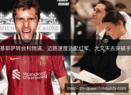 基耶萨转会利物浦，边路速度适配红军，尤文失去突破手